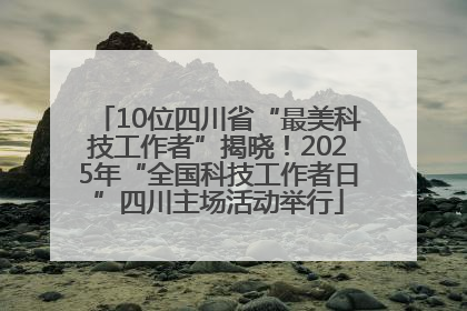 10位四川省“最美科技工作者”揭晓！2025年“全国科技工作者日”四川主场活动举行
