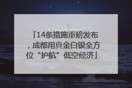 14条措施重磅发布，成都用真金白银全方位“护航”低空经济
