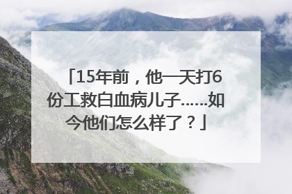 15年前，他一天打6份工救白血病儿子……如今他们怎么样了？