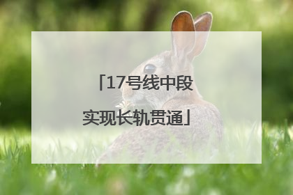 17号线中段实现长轨贯通