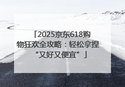 2025京东618购物狂欢全攻略：轻松拿捏 “又好又便宜”