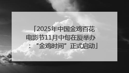 2025年中国金鸡百花电影节11月中旬在厦举办：“金鸡时间”正式启动