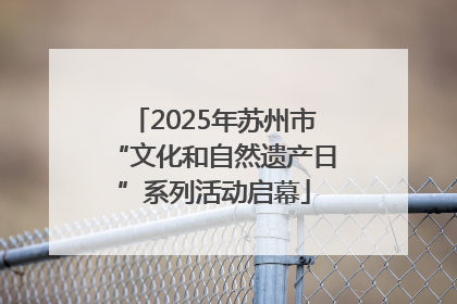 2025年苏州市“文化和自然遗产日”系列活动启幕
