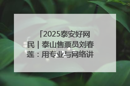 2025泰安好网民｜泰山售票员刘春莲：用专业与网络讲好泰山故事