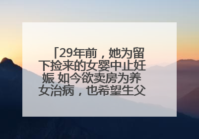 29年前，她为留下捡来的女婴中止妊娠 如今欲卖房为养女治病，也希望生父母现身丨红星寻人