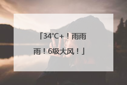 34℃+！雨雨雨！6级大风！