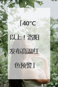 40°C以上！洛阳发布高温红色预警