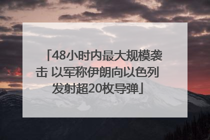 48小时内最大规模袭击 以军称伊朗向以色列发射超20枚导弹