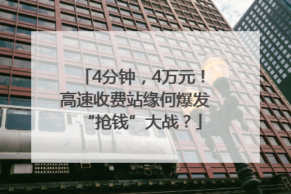 4分钟，4万元！高速收费站缘何爆发“抢钱”大战？