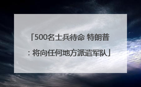 500名士兵待命 特朗普：将向任何地方派遣军队