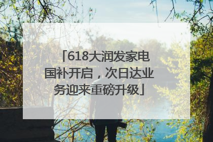 618大润发家电国补开启，次日达业务迎来重磅升级