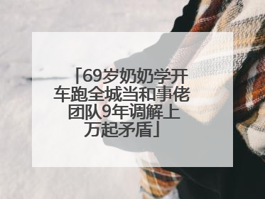 69岁奶奶学开车跑全城当和事佬 团队9年调解上万起矛盾