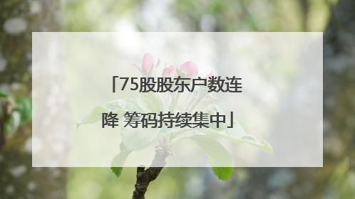 75股股东户数连降 筹码持续集中