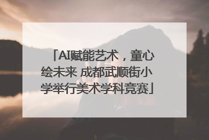 AI赋能艺术，童心绘未来 成都武顺街小学举行美术学科竞赛
