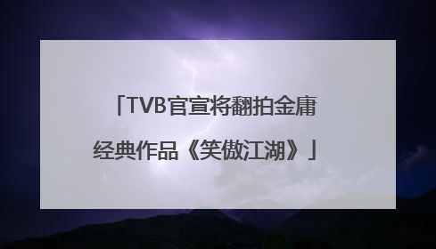 TVB官宣将翻拍金庸经典作品《笑傲江湖》